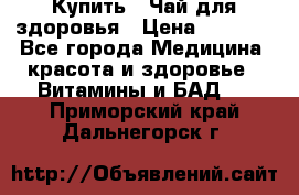 Купить : Чай для здоровья › Цена ­ 1 332 - Все города Медицина, красота и здоровье » Витамины и БАД   . Приморский край,Дальнегорск г.